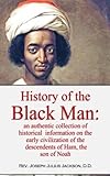 History Of The Black Man An Authentic Collection Of Historical Information On The Early Civilization Of The Descendents Of Ham The Son Of Noah