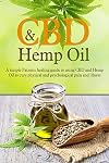 CBD And Hemp Oil: A Simple Patients Healing Guide To Using CBD And Hemp Oil To Cure Physical And Psychological Pain And Illness