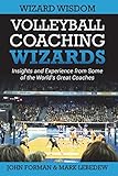 Volleyball Coaching Wizards Wizard Wisdom Insights And Experience From Some Of The Worlds Best Coaches Volume 2
