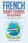 French Short Stories for Beginners: 20 Captivating Short Stories to Learn French & Grow Your Vocabulary the Fun Way! (Easy French Stories) (French Edition)