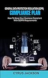 General Data Protection Regulation Gdpr Compliance Plan How To Keep Your Business Compliant With Gdpr Requirements