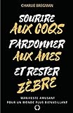 Sourire Aux Coqs, Pardonner Aux %C3%A2nes, Et Rester Z%C3%A8bre !: Manifeste Pour Un Monde Plus Bienveillant