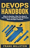 DevOps Handbook: What Is DevOps, Why You Need It And How To Transform Your Business With DevOps Practices