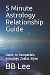 5 Minute Astrology Relationship Guide: Guide to Compatible Astrology Zodiac Signs