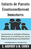 Enfants De Parents %C3%A9motionnellement Immatures: Surmontez La Solitude Affective, Retrouvez La Confiance En Soi Et Soyez La Personne Que Vous Deviez %C3%AAtre ! (autodiagnostique & Auto Gu%C3%A9rison)