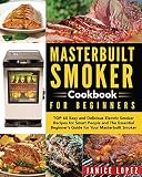 Masterbuilt Smoker Cookbook For Beginners Top 60 Easy And Delicious Electric Smoker Recipes For Smart People And The Essential Beginners Guide For Smoker Masterbuilt Smoker Cookbook Recipes