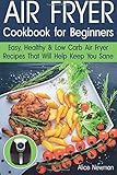 Air Fryer Cookbook For Beginners Easy Healthy Low Carb Recipes That Will Help Keep You Sane