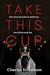 Take This Cup: How God Transforms Suffering into Glory and Joy