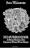 No Surrender: A Field Manual For Creating Work With Heart - Paul Waggener