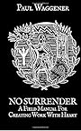 No Surrender: A Field Manual For Creating Work With Heart - Paul Waggener