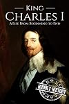 Charles I: A Life From Beginning to End