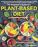 The Beginners Guide To A Plantbased Diet Use The Newest 3 Weeks Plantbased Diet Meal Plan To Reset Energize Your Body Easy Healthy And Whole Foods Recipes To Kickstart A Healthy Eating
