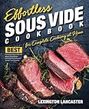 Effortless Sous Vide Cookbook For Complete Cooking At Home Best Perfectly Cooked Delicious Meals Using Modern Technique For Restaurant Quality Food Everyday Effortless Sous Vide Immersion Cooking