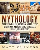 Mythology Captivating Greek Egyptian Norse Celtic And Roman Myths Of Gods Goddesses Heroes And Monsters