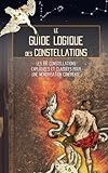 Le Guide Logique Des Constellations: Les 88 Constellations Expliqu%C3%A9es Et Class%C3%A9es Pour Une M%C3%A9morisation Coh%C3%A9rente