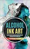 Alcohol Ink Art How To Create Stunning Colorful Artwork Projects With Alcohol Ink