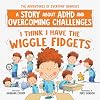 I Think I Have the Wiggle Fidgets: A Story about ADHD and Overcoming Challenges