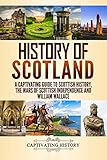 History Of Scotland A Captivating Guide To Scottish History The Wars Of Scottish Independence And William Wallace