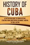 History Of Cuba A Captivating Guide To Cuban History Starting From Christopher Columbus Arrival To Fidel Castro