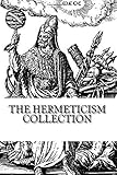 The Hermeticism Collection The Kybalion Corpus Hermeticum The Divine Pymander Of Hermes And The Life And Teachings Of Thoth Hermes Trismegistus