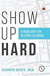 Show Up Hard: A Road Map for Helpers in Crisis
