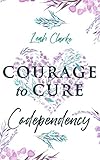 Courage To Cure Codependency Healthy Detachment Strategies To Overcome Jealousy In Relationships Stop Controlling Others Boost Your Self Esteem And Be Codependent No More