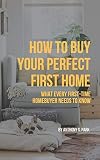 How To Buy Your Perfect First Home What Every Firsttime Homebuyer Needs To Know