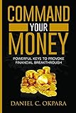Command Your Money Powerful Keys To Provoke Financial Breakthrough 10 Simple Actions Of Faith That Will Command Financial Breakthrough For Anyone In 30 Days Or Less