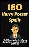 180 Harry Potter Spells The Ultimate Spellbook Of Charms Curses Hexes And Jinxes For Wizards And Witches