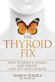 The Thyroid Fix Reduce Fatigue Lose Weight And Get Your Life Back