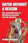 Hated without a Reason: The Remarkable Story of Christian Persecution Over the Centuries