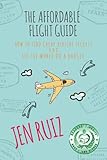 The Affordable Flight Guide How To Find Cheap Airline Tickets And See The World On A Budget