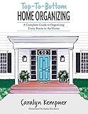Toptobottom Home Organizing A Complete Guide To Organizing Every Room In The Home