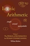 Iconic Arithmetic Volume I The Design Of Mathematics For Human Understanding