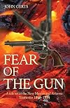 FEAR OF THE GUN: A tale set in the New Mexico and Arizona Territories 1849 - 1884