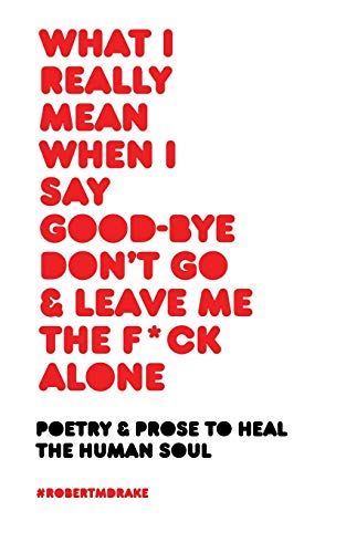 What I Really Mean When I Say Good-Bye Don't Go and Leave Me the Fuck Alone book cover