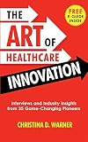 The Art of Healthcare Innovation: Interviews and Industry Insights from 35 Game-Changing Pioneers