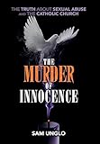 The Murder Of Innocence The Truth About Sexual Abuse And The Catholic Church