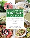 The Autoimmune Plant Based Cookbook: Recipes to Decrease Pain, Optimize Health, and Maximize Your Quality of Life