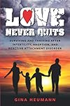 Love Never Quits: Surviving and Thriving After Infertility, Adoption and Reactive Attachment Disorder