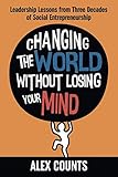 Changing The World Without Losing Your Mind Leadership Lessons From Three Decades Of Social Entrepreneurship