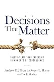 Decisions That Matter Tales Of Law Firm Leadership In Moments Of Consequence