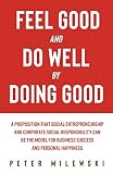 Feel Good And Do Well By Doing Good A Proposition That Social Entrepreneurship And Corporate Social Responsibility Can Be The Model For Business Success And Personal Happiness