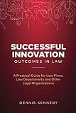 Successful Innovation Outcomes In Law A Practical Guide For Law Firms Law Departments And Other Legal Organizations