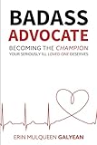 Badass Advocate Becoming The Champion Your Seriously Ill Loved One Deserves
