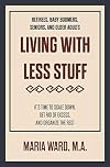 Living With Less Stuff: It's Time to Scale Down, Get Rid of Excess, and Organize the Rest