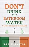 Dont Drink The Bathroom Water A Guide To Living In Ireland Irish Guide Series