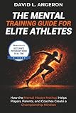 The Mental Training Guide For Elite Athletes How The Mental Master Method Helps Players Parents And Coaches Create A Championship Mindset