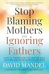 Stop Blaming Mothers and Ignoring Fathers: How to Transform the Way We Keep Children Safe from Domestic Violence