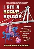 I Am a Brave Bridge: An American Girl’s Hilarious and Heartbreaking Year in the Fledgling Republic of Slovakia